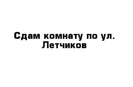 Сдам комнату по ул. Летчиков